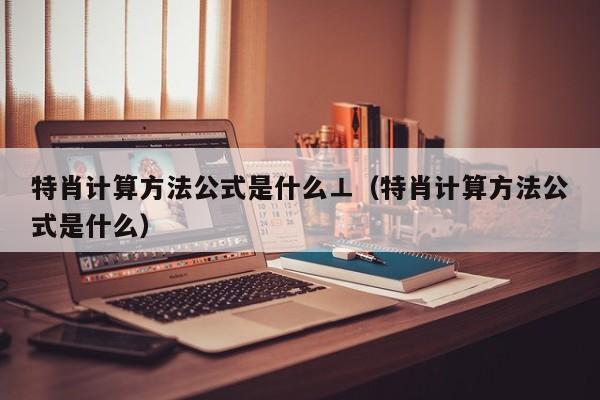 特肖计算方法公式是什么⊥（特肖计算方法公式是什么）